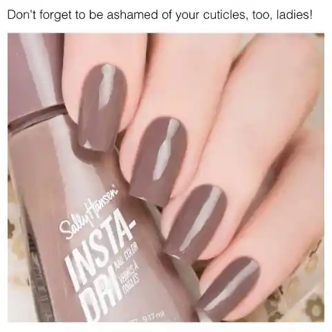 Don't forget to be ashamed of your cuticles too, ladies!